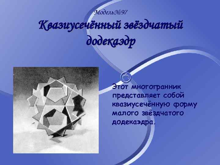 Модель№ 97 Квазиусечённый звёздчатый додекаэдр Этот многогранник представляет собой квазиусечённую форму малого звёздчатого додекаэдра.