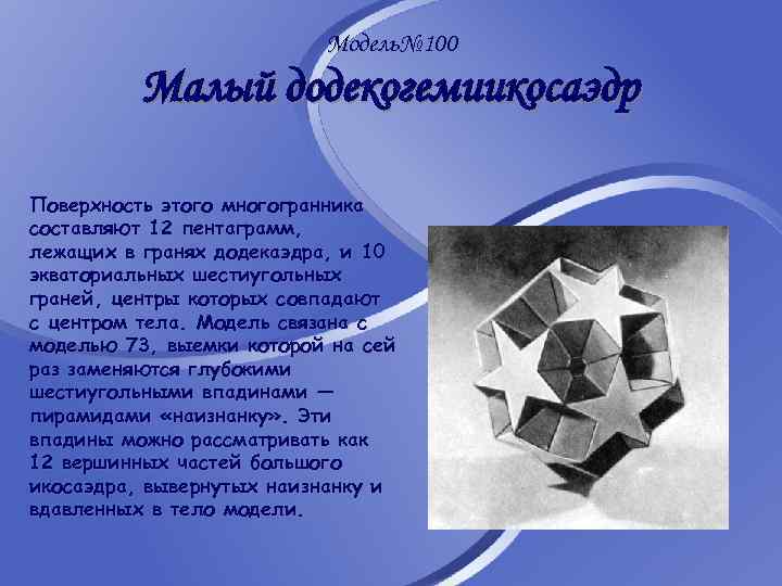 Модель№ 100 Малый додекогемиикосаэдр Поверхность этого многогранника составляют 12 пентаграмм, лежащих в гранях додекаэдра,