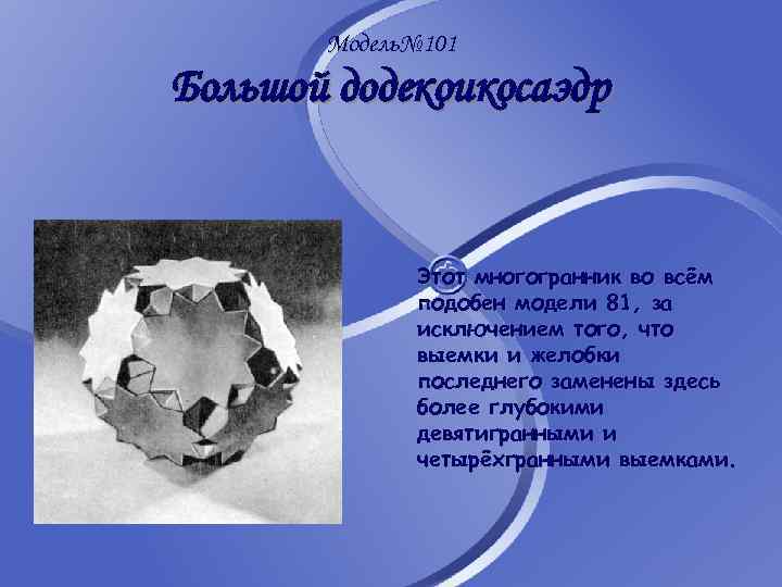 Модель№ 101 Большой додекоикосаэдр Этот многогранник во всём подобен модели 81, за исключением того,