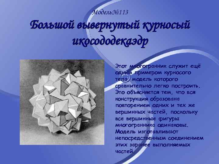 Модель№ 113 Большой вывернутый курносый икосододекаэдр Этот многогранник служит ещё одним примером курносого тела,