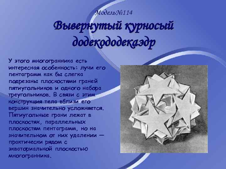 Модель№ 114 Вывернутый курносый додекододекаэдр У этого многогранника есть интересная особенность: лучи его пентаграмм