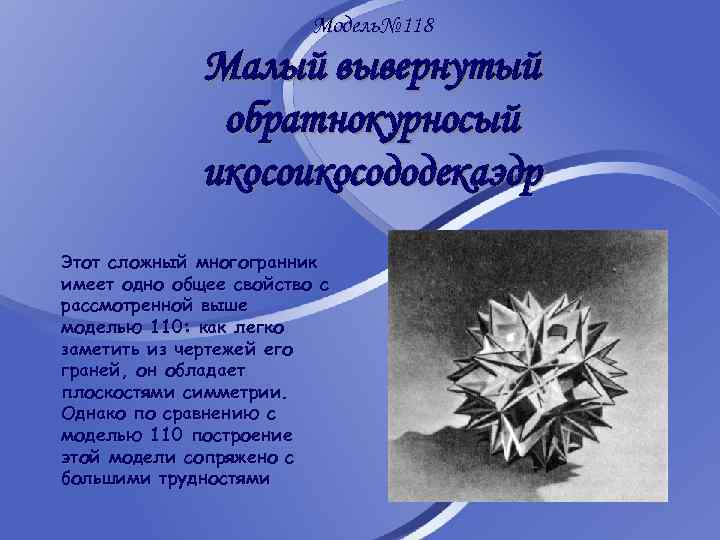 Модель№ 118 Малый вывернутый обратнокурносый икосододекаэдр Этот сложный многогранник имеет одно общее свойство с