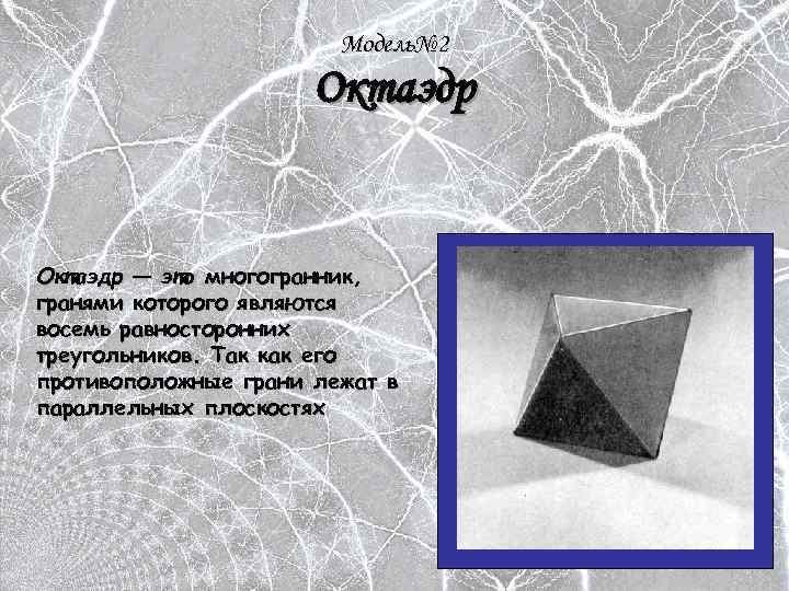 Модель№ 2 Октаэдр — это многогранник, гранями которого являются восемь равносторонних треугольников. Так как