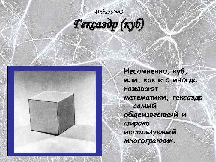 Модель№ 3 Гексаэдр (куб) Несомненно, куб, или, как его иногда называют математики, гексаэдр —