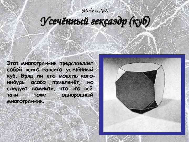 Модель№ 8 Усечённый гексаэдр (куб) Этот многогранник представляет собой всего-навсего усечённый куб. Вряд ли