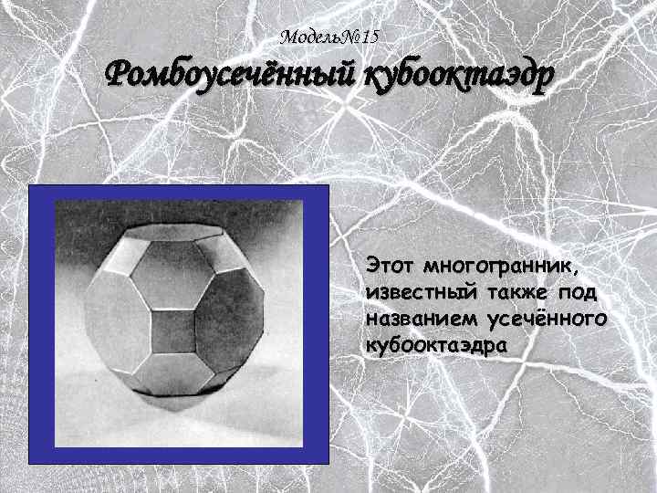 Модель№ 15 Ромбоусечённый кубооктаэдр Этот многогранник, известный также под названием усечённого кубооктаэдра 