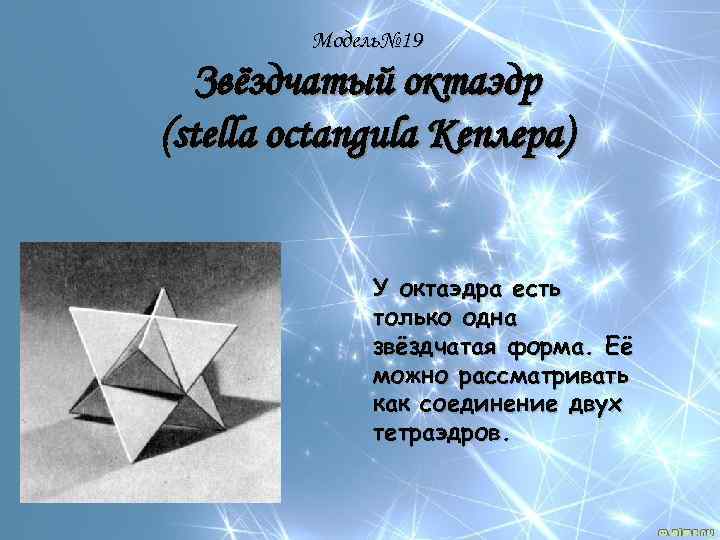 Модель№ 19 Звёздчатый октаэдр (stella octangula Кеплера) У октаэдра есть только одна звёздчатая форма.