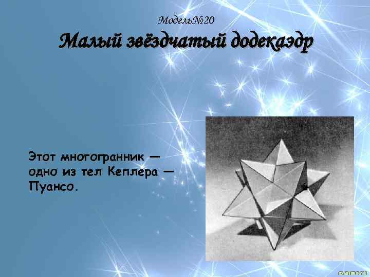 Модель№ 20 Малый звёздчатый додекаэдр Этот многогранник — одно из тел Кеплера — Пуансо.