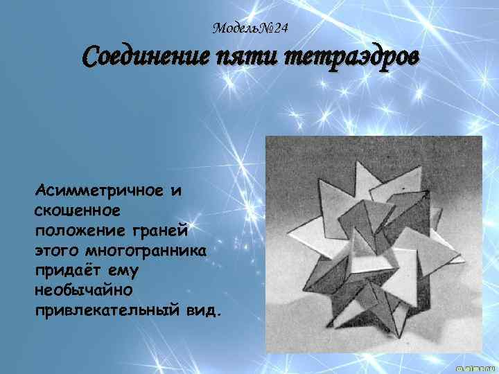 Модель№ 24 Соединение пяти тетраэдров Асимметричное и скошенное положение граней этого многогранника придаёт ему