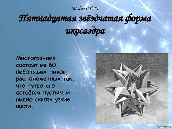 Модель№ 40 Пятнадцатая звёздчатая форма икосаэдра Многогранник состоит из 60 небольших пиков, расположенных так,