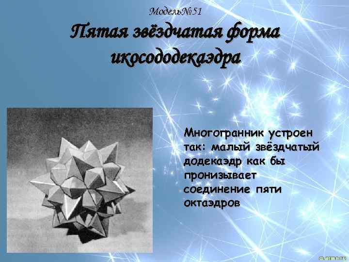 Модель№ 51 Пятая звёздчатая форма икосододекаэдра Многогранник устроен так: малый звёздчатый додекаэдр как бы