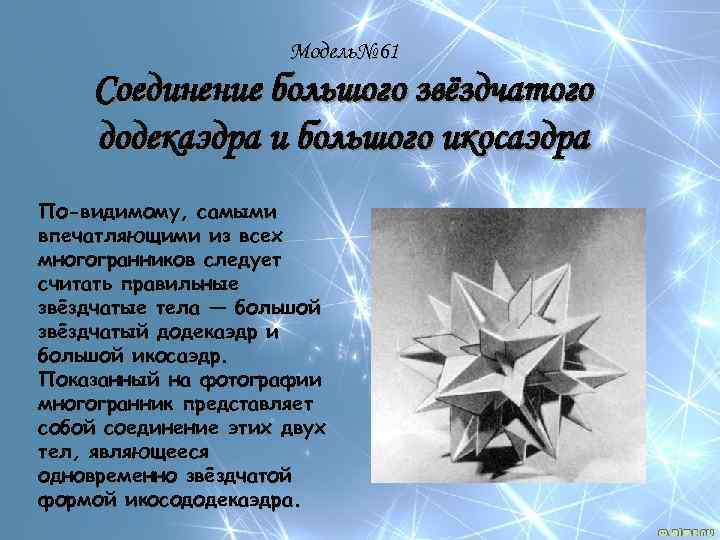 Модель№ 61 Соединение большого звёздчатого додекаэдра и большого икосаэдра По-видимому, самыми впечатляющими из всех