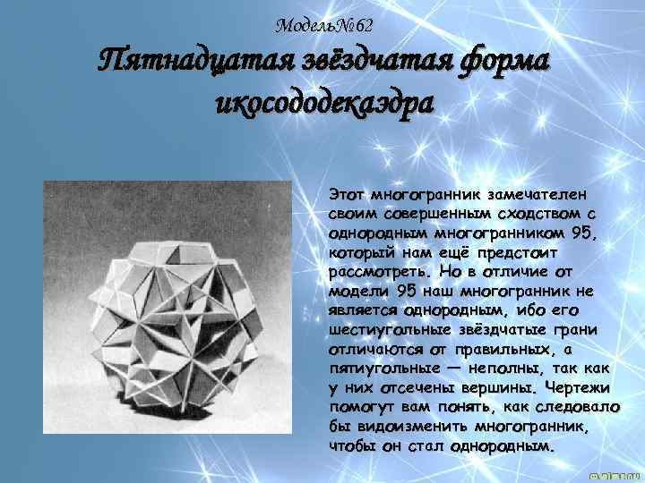 Модель№ 62 Пятнадцатая звёздчатая форма икосододекаэдра Этот многогранник замечателен своим совершенным сходством с однородным