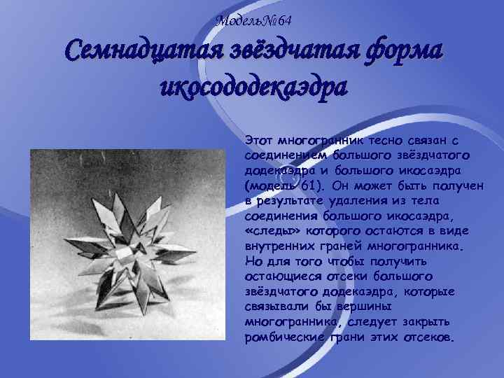 Модель№ 64 Семнадцатая звёздчатая форма икосододекаэдра Этот многогранник тесно связан с соединением большого звёздчатого