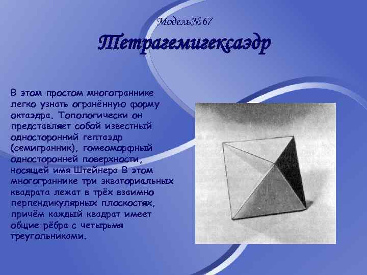 Модель№ 67 Тетрагемигексаэдр В этом простом многограннике легко узнать огранённую форму октаэдра. Топологически он