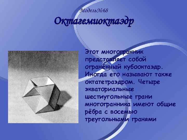 Модель№ 68 Октагемиоктаэдр Этот многогранник представляет собой огранённый кубооктаэдр. Иногда его называют также октатетраэдром.