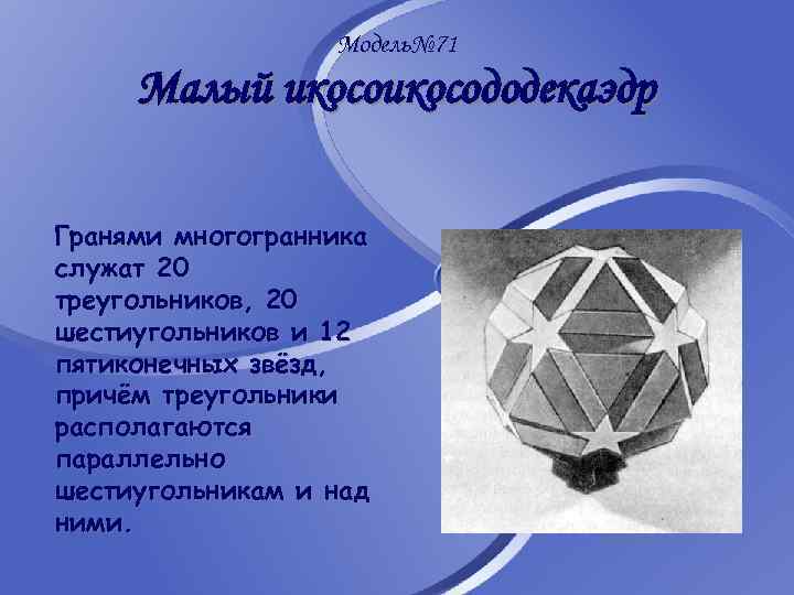 Модель№ 71 Малый икосододекаэдр Гранями многогранника служат 20 треугольников, 20 шестиугольников и 12 пятиконечных