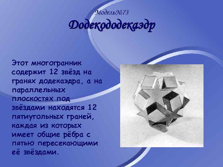 Модель№ 73 Додекододекаэдр Этот многогранник содержит 12 звёзд на гранях додекаэдра, а на параллельных