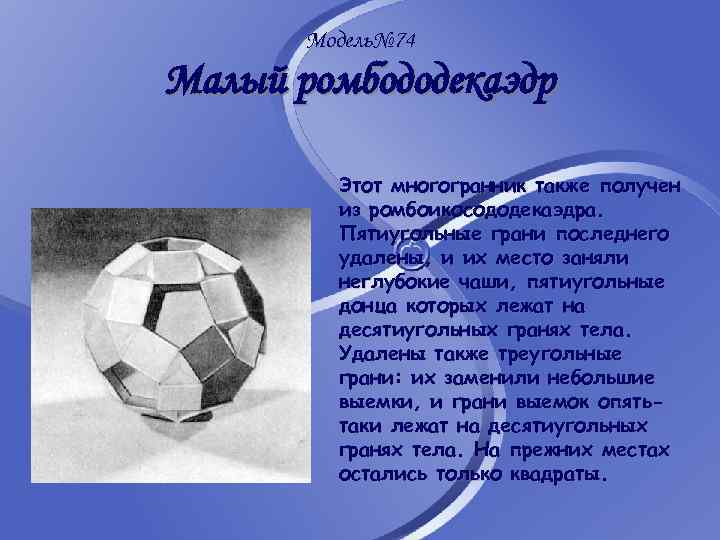 Модель№ 74 Малый ромбододекаэдр Этот многогранник также получен из ромбоикосододекаэдра. Пятиугольные грани последнего удалены,