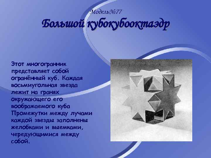 Модель№ 77 Большой кубооктаэдр Этот многогранник представляет собой огранённый куб. Каждая восьмиугольная звезда лежит