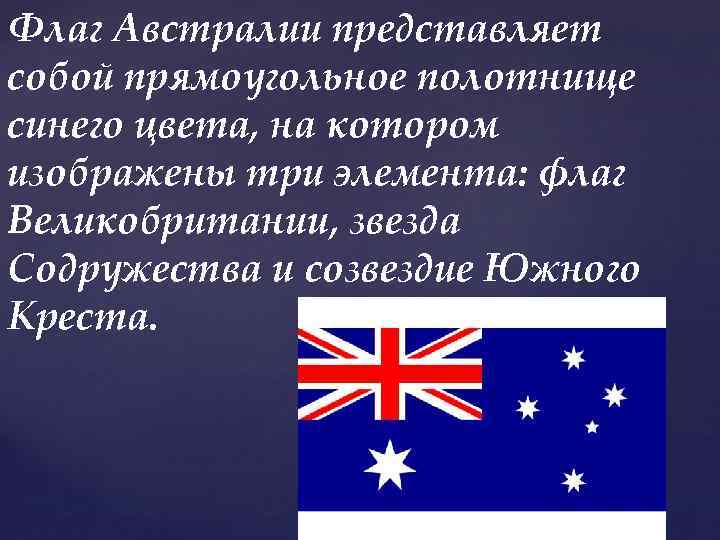 Флаг Австралии представляет собой прямоугольное полотнище синего цвета, на котором изображены три элемента: флаг