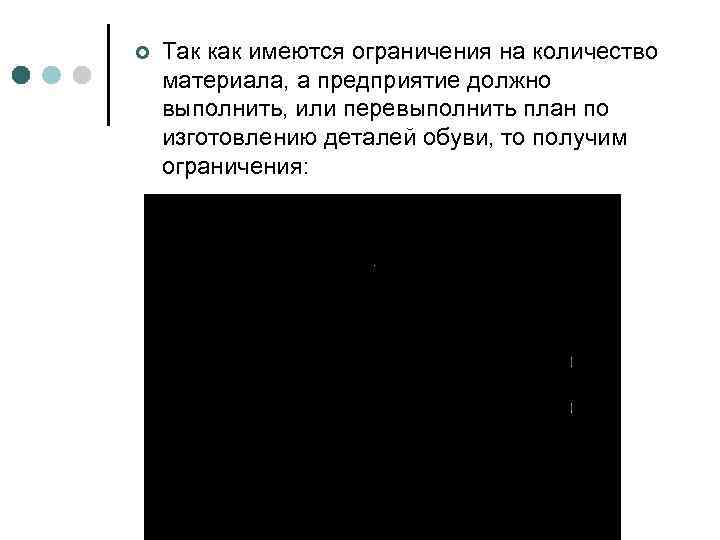 ¢ Так как имеются ограничения на количество материала, а предприятие должно выполнить, или перевыполнить