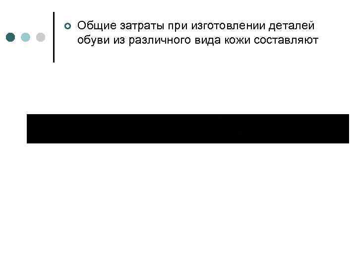¢ Общие затраты при изготовлении деталей обуви из различного вида кожи составляют 