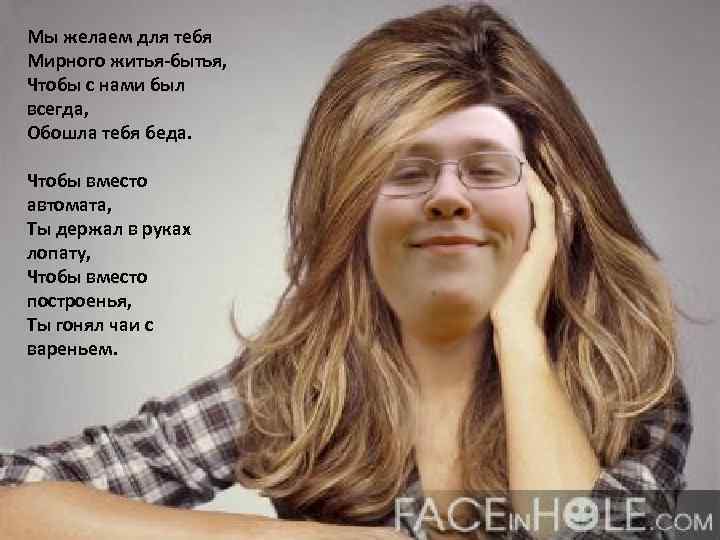 Мы желаем для тебя Мирного житья-бытья, Чтобы с нами был всегда, Обошла тебя беда.