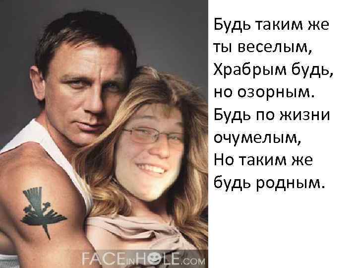 Будь таким же ты веселым, Храбрым будь, но озорным. Будь по жизни очумелым, Но