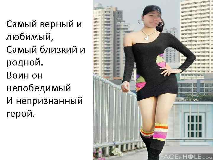 Самый верный и любимый, Самый близкий и родной. Воин он непобедимый И непризнанный герой.