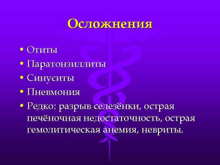 Осложнения • Отиты • Паратонзиллиты • Синуситы • Пневмония • Редко: разрыв селезёнки, острая