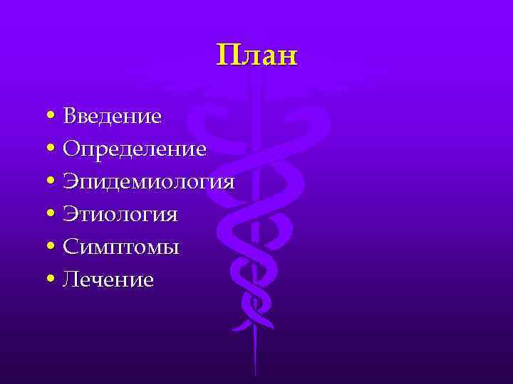 План • Введение • Определение • Эпидемиология • Этиология • Симптомы • Лечение 