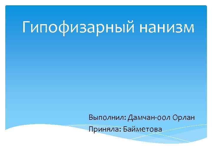 Гипофизарный нанизм Выполнил: Дамчан-оол Орлан Приняла: Байметова 