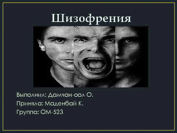 Шизофрения Выполнил: Дамчан-оол О. Приняла: Маденбай К. Группа: ОМ-523 