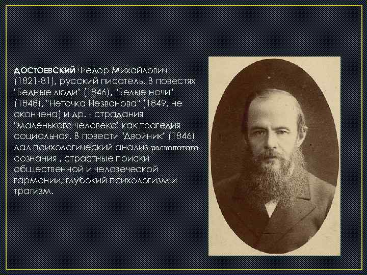 ДОСТОЕВСКИЙ Федор Михайлович (1821 -81), русский писатель. В повестях "Бедные люди" (1846), "Белые ночи"