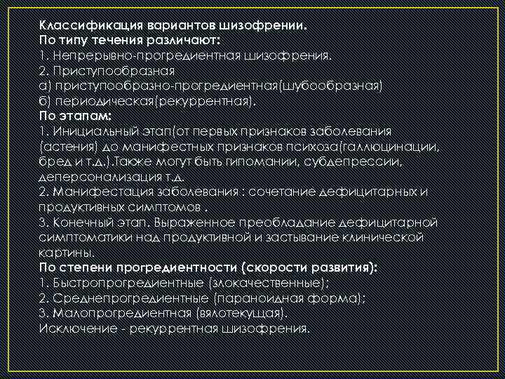 Классификация вариантов шизофрении. По типу течения различают: 1. Непрерывно-прогредиентная шизофрения. 2. Приступообразная а) приступообразно-прогредиентная(шубообразная)
