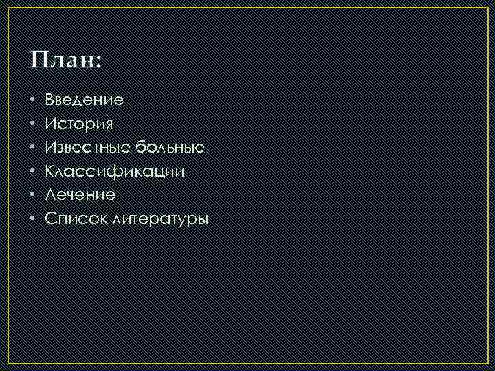 План: • • • Введение История Известные больные Классификации Лечение Список литературы 