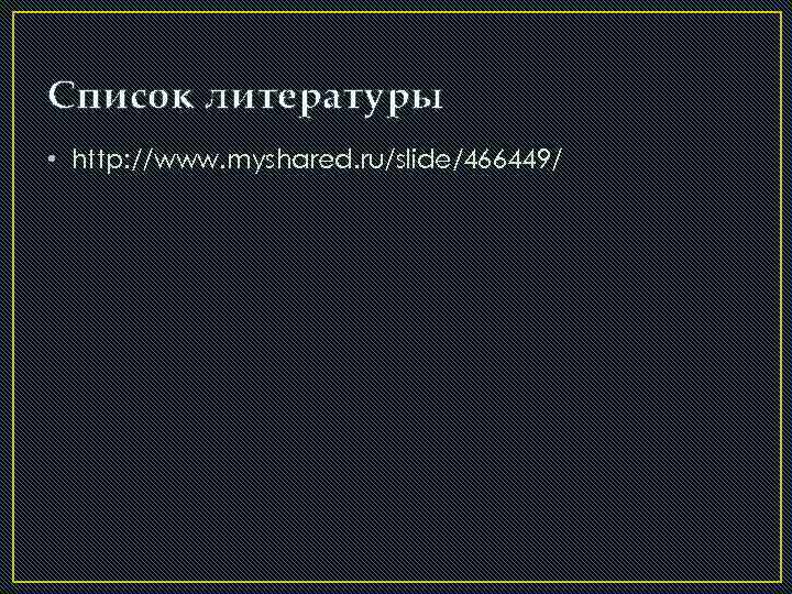 Список литературы • http: //www. myshared. ru/slide/466449/ 
