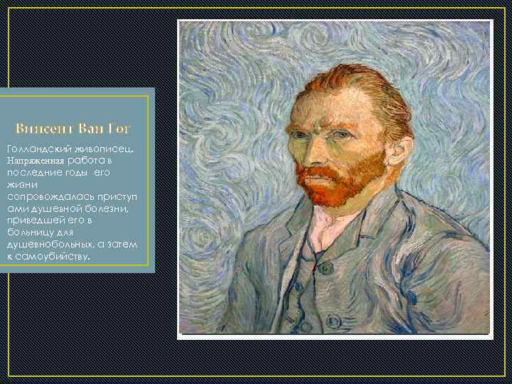 Винсент Ван Гог Голландский живописец. Напряженная работа в последние годы его жизни сопровождалась приступ
