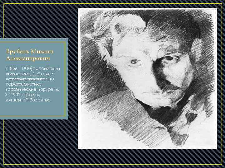Врубель Михаил Александрович (1856 - 1910)российский живописец. ). Создал остропроницательные по характеристике графические портреты.