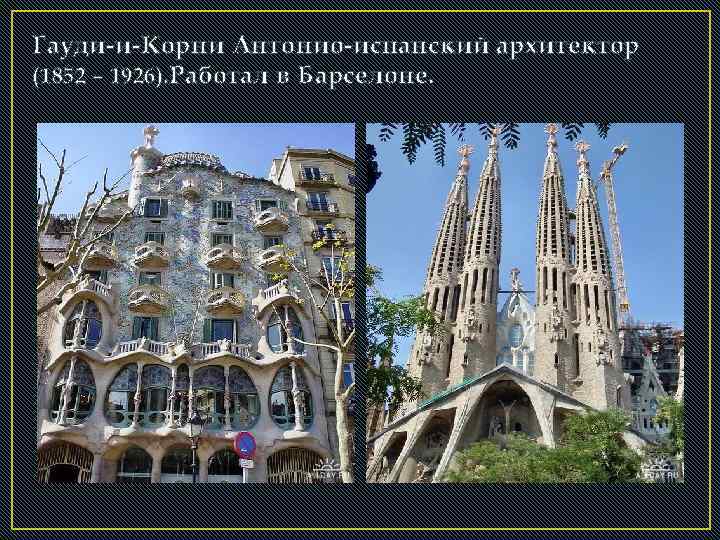 Гауди-и-Корни Антонио-испанский архитектор (1852 – 1926). Работал в Барселоне. 