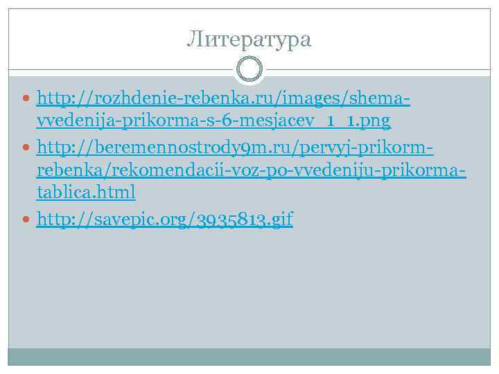 Литература http: //rozhdenie-rebenka. ru/images/shema- vvedenija-prikorma-s-6 -mesjacev_1_1. png http: //beremennostrody 9 m. ru/pervyj-prikormrebenka/rekomendacii-voz-po-vvedeniju-prikormatablica. html http: