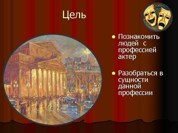 Цель l Познакомить людей с профессией актер l Разобраться в сущности данной профессии 