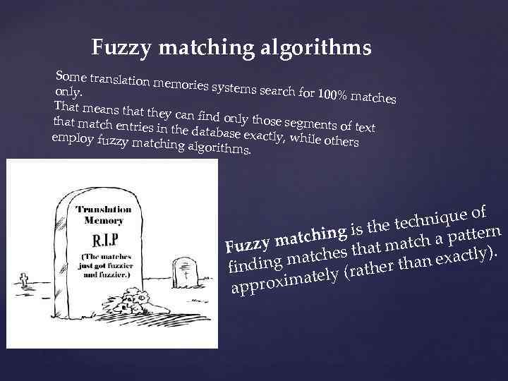 Fuzzy matching algorithms Some translation memories system s search for 100% only. matches That