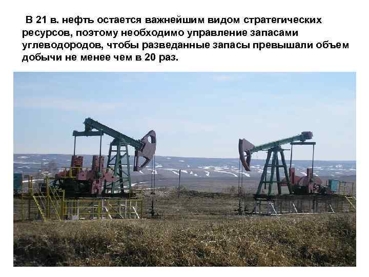 В 21 в. нефть остается важнейшим видом стратегических ресурсов, поэтому необходимо управление запасами углеводородов,