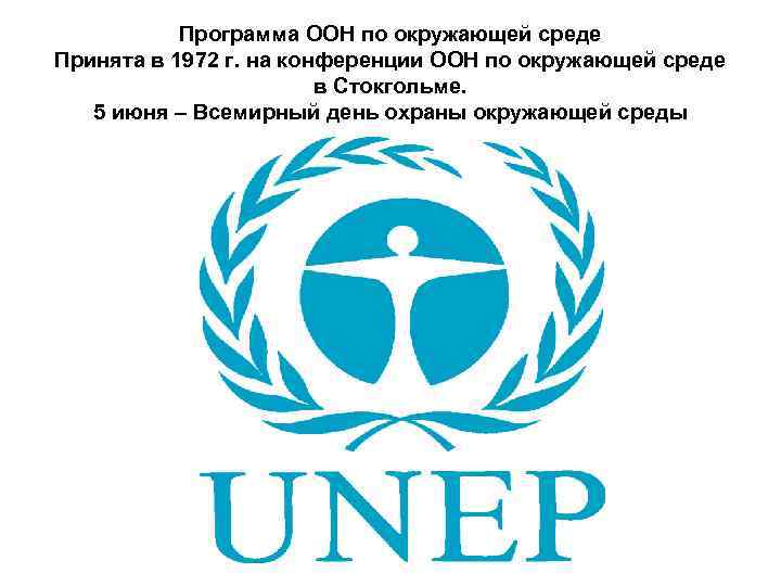Программа ООН по окружающей среде Принята в 1972 г. на конференции ООН по окружающей