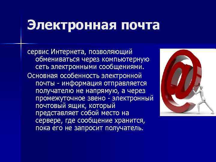 Электронная почта сервис Интернета, позволяющий обмениваться через компьютерную сеть электронными сообщениями. Основная особенность электронной
