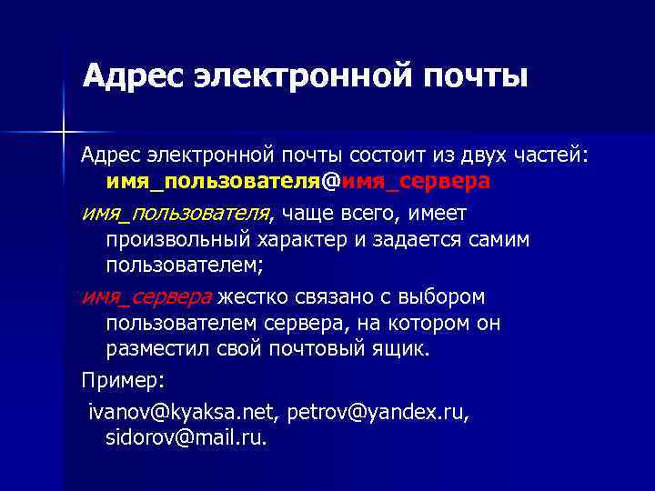 Адрес электронной почты состоит из двух частей: имя_пользователя@имя_сервера имя_пользователя, чаще всего, имеет произвольный характер