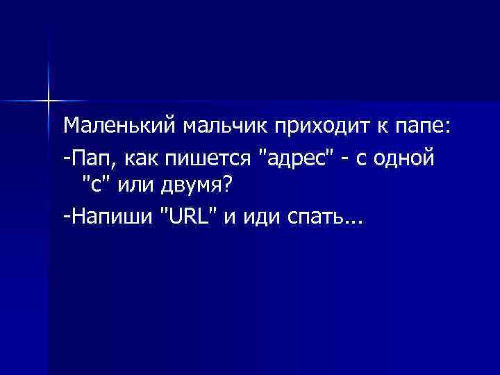 Маленький мальчик приходит к папе: -Пап, как пишется 