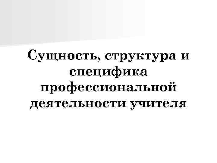 Сущность, структура и специфика профессиональной деятельности учителя 